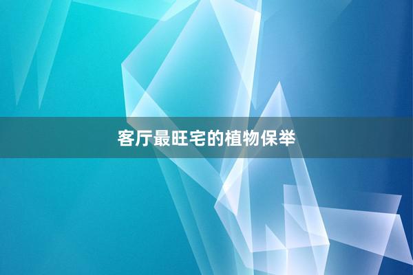 客厅最旺宅的植物保举