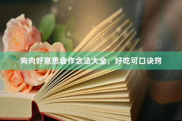狗肉好意思食作念法大全，好吃可口诀窍