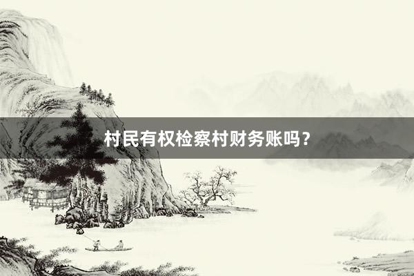 村民有权检察村财务账吗？