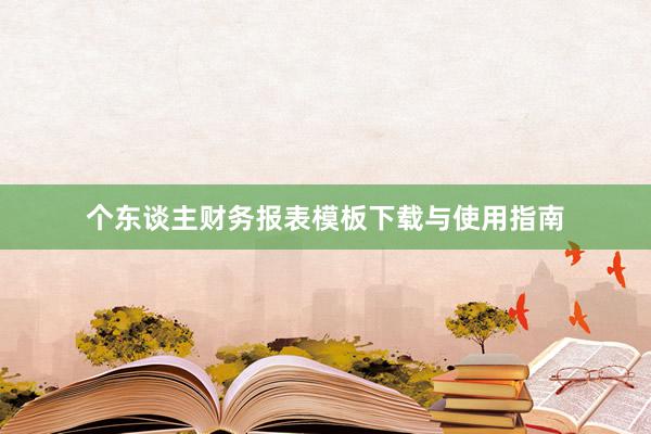 个东谈主财务报表模板下载与使用指南